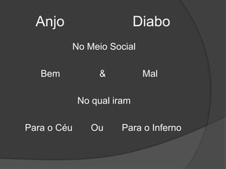       Anjo                 DiaboNo Meio Social          Bem               &              MalNo qual iram    Para o Céu       Ou       Para o Inferno