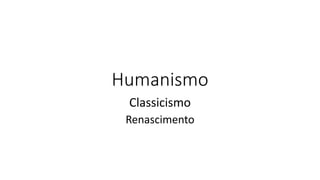 Humanismo
Classicismo
Renascimento
 