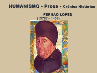 HUMANISMO - Prosa -HUMANISMO - Prosa - Crônica HistóricaCrônica Histórica
FERNÃO LOPESFERNÃO LOPES
(1378? – 1459)
 