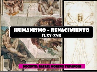 HUMANISMO – RENACIMIENTO
            (S.XV-XVI)




  DOCENTE: RAFAEL MORENO YUPANQUI
 