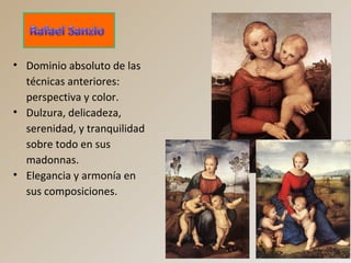 • Dominio absoluto de las
técnicas anteriores:
perspectiva y color.
• Dulzura, delicadeza,
serenidad, y tranquilidad
sobre todo en sus
madonnas.
• Elegancia y armonía en
sus composiciones.
 