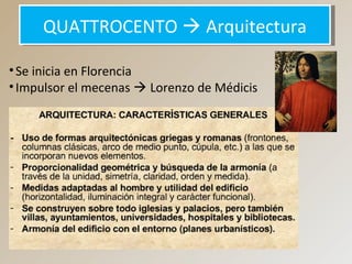 QUATTROCENTO  ArquitecturaQUATTROCENTO  Arquitectura
•Se inicia en Florencia
•Impulsor el mecenas  Lorenzo de Médicis
 