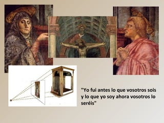 "Yo fui antes lo que vosotros sois
y lo que yo soy ahora vosotros lo
seréis"
 