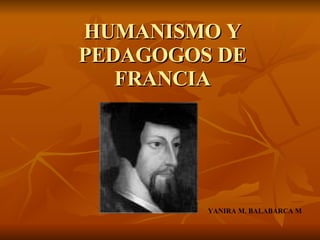 HUMANISMO Y PEDAGOGOS DE FRANCIA YANIRA M. BALABARCA M  . 
