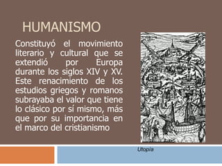 HUMANISMO Constituyó el movimiento literario y cultural que se extendió por Europa durante los siglos XIV y XV. Este renac...