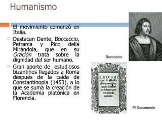 Humanismo <ul><li>El movimiento comenzó en Italia. </li></ul><ul><li>Destacan Dante, Boccaccio, Petrarca y Pico della Mirá...