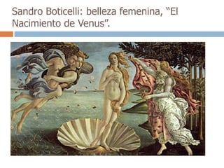 Sandro Boticelli: belleza femenina, “El 
Nacimiento de Venus”. 
 