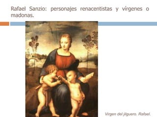 Rafael Sanzio: personajes renacentistas y vírgenes o 
madonas. 
Virgen del jilguero. Rafael. 
 