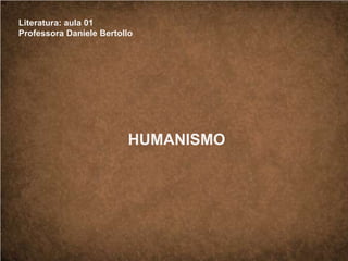 Literatura: aula 01
Professora Daniele Bertollo
HUMANISMO
 