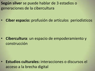 Según silverse puede hablar de 3 estadios o generaciones de la cibercultura ,[object Object]