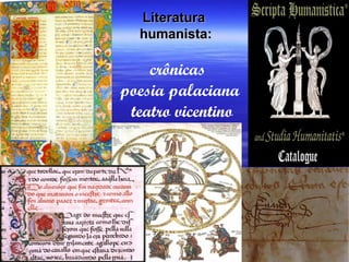 LiteraturaLiteratura
humanista:humanista:
crônicas
poesia palaciana
teatro vicentino
 