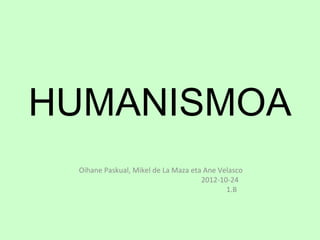 HUMANISMOA
 Oihane Paskual, Mikel de La Maza eta Ane Velasco
                                     2012-10-24
                                            1.B
 