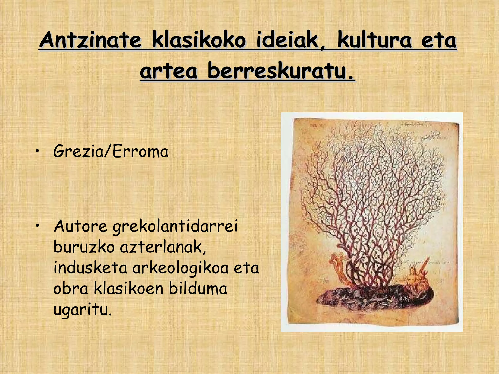Antzinate klasikoko ideiak, kultura eta artea berreskuratu. Grezia/Erroma Autore grekolantidarrei buruzko azterlanak, indusketa arkeologikoa eta obra klasikoen bilduma ugaritu. 