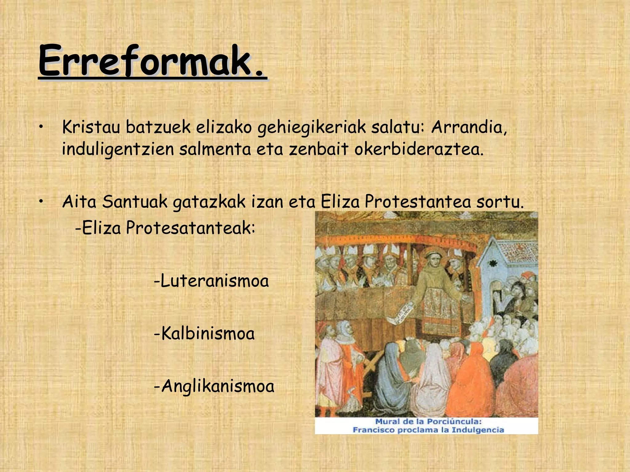 Erreformak. Kristau batzuek elizako gehiegikeriak salatu: Arrandia, induligentzien salmenta eta zenbait okerbideraztea. Aita Santuak gatazkak izan eta Eliza Protestantea sortu. -Eliza Protesatanteak:  -Luteranismoa -Kalbinismoa -Anglikanismoa 
