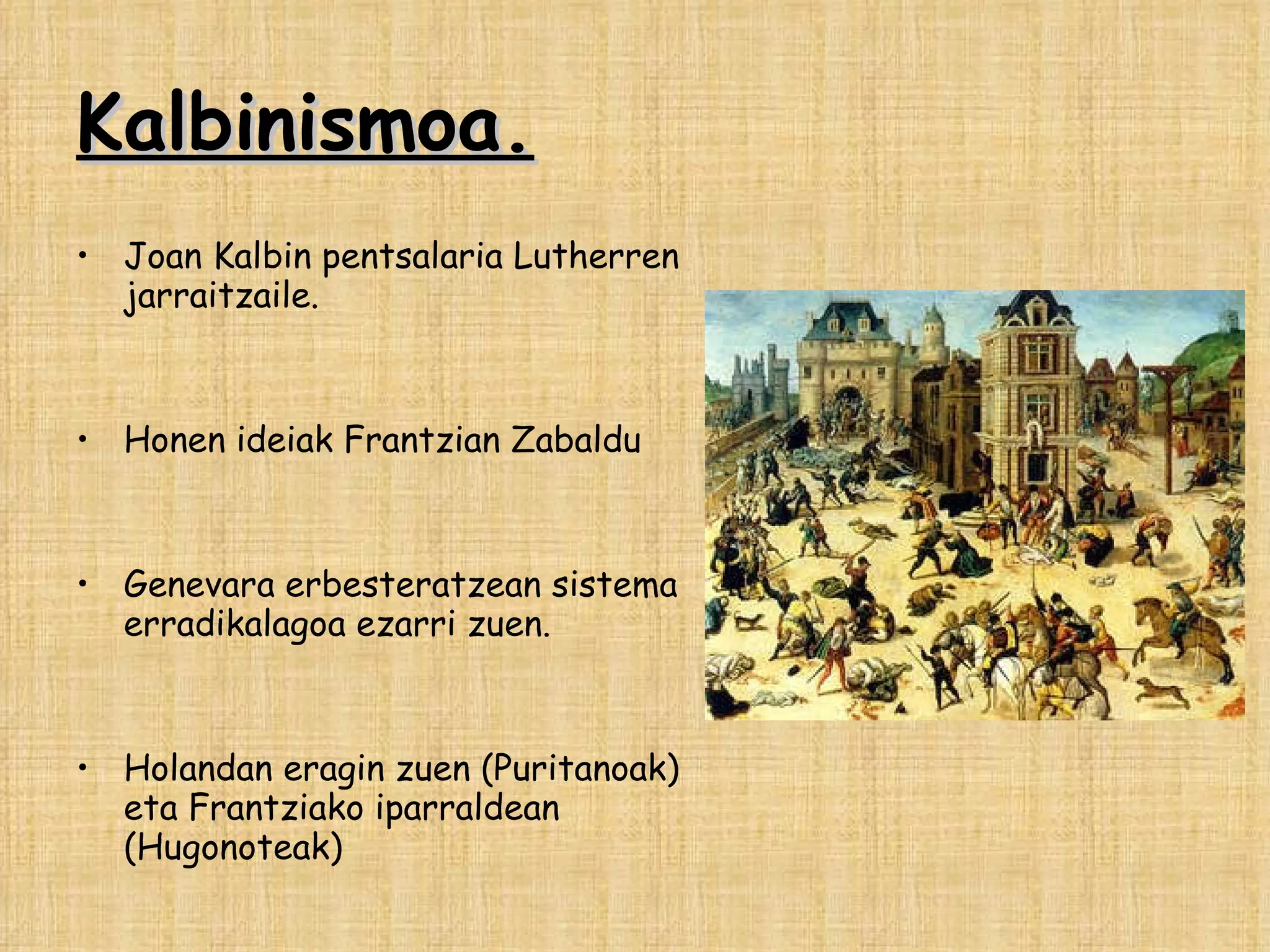 Kalbinismoa. Joan Kalbin pentsalaria Lutherren jarraitzaile. Honen ideiak Frantzian Zabaldu  Genevara erbesteratzean sistema erradikalagoa ezarri zuen. Holandan eragin zuen (Puritanoak) eta Frantziako iparraldean (Hugonoteak)  
