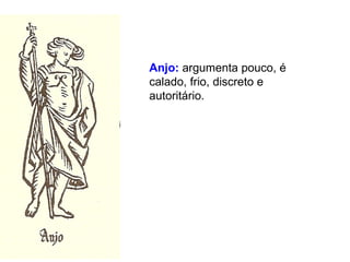 Anjo: argumenta pouco, é
calado, frio, discreto e
autoritário.
 