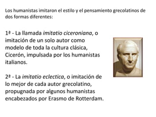 1ª - La llamada  imitatio ciceroniana , o imitación de un solo autor como modelo de toda la cultura clásica, Cicerón, impu...