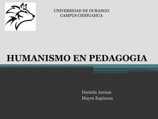 HUMANISMO EN PEDAGOGIA
Daniela Arenas
Mayra Espinoza
UNIVERSIDAD DE DURANGO
CAMPUS CHIHUAHUA
 