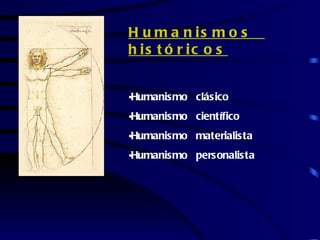 H u m a n is m o s
h is t ó r ic o s


•Humanismo clásico
•Humanismo científico
•Humanismo materialista
•Humanismo personalista
 