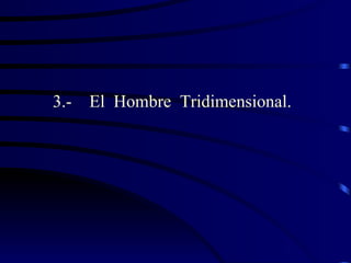 3.-   El Hombre Tridimensional.
 