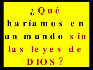 ¿ Q u é
h a r ía m o s e n
u n m u n d o s in
la s le y e s d e
?
D IO S
 