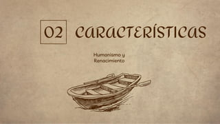 CARACTERÍSTICAS
Humanismo y
Renacimiento
02
 