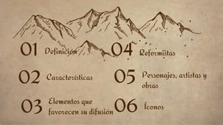 Definición
01
Características
02
Reformistas
04
Personajes, artistas y
obras
05
Elementos que
favorecen su difusión
03 Íconos
06
 