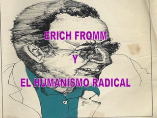 ERICH FROMM Y EL HUMANISMO RADICAL 