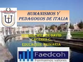 Humanismos y pedagogos de Italia Nombre: wilber David Cáceres c. educación : primaria 