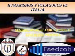 Humanismos y pedagogos de Italia Nombre:  wilber David Cáceres c. educación : primaria 