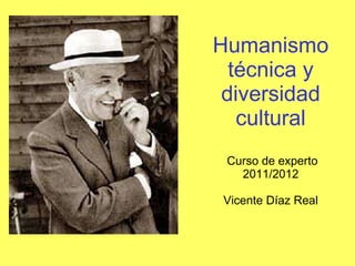 Humanismotécnica y diversidad cultural  Curso de experto 2011/2012 Vicente Díaz Real 