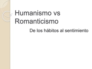 Humanismo vs
Romanticismo
De los hábitos al sentimiento
 