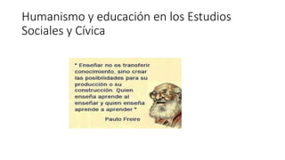 Humanismo y educación en los Estudios
Sociales y Cívica
 