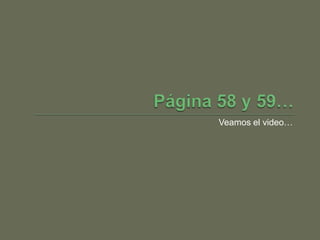 Página 58 y 59… Veamos el video…
