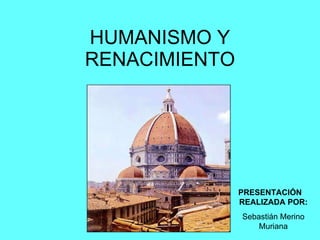 HUMANISMO Y RENACIMIENTO PRESENTACIÓN  REALIZADA POR: Sebastián Merino Muriana 