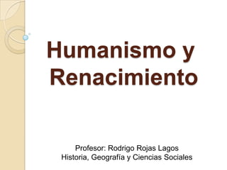 Humanismo y
Renacimiento

     Profesor: Rodrigo Rojas Lagos
 Historia, Geografía y Ciencias Sociales
 
