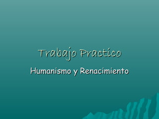 Trabajo PracticoTrabajo Practico
Humanismo y RenacimientoHumanismo y Renacimiento
 