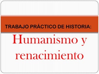 Humanismo y
renacimiento
TRABAJO PRÁCTICO DE HISTORIA:
 