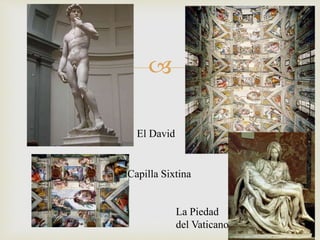 
El David
Capilla Sixtina
La Piedad
del Vaticano
 