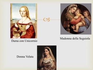 
Madonna della Seguiola
Donna Velata
Dama con Unicornio
 