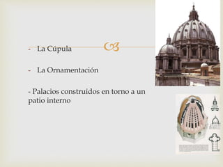 - La Cúpula
- La Ornamentación
- Palacios construidos en torno a un
patio interno
 