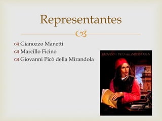 
Representantes
 Gianozzo Manetti
 Marcillo Ficino
 Giovanni Picò della Mirandola
 