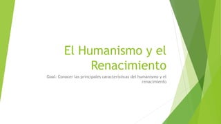 El Humanismo y el
Renacimiento
Goal: Conocer las principales características del humanismo y el
renacimiento
 