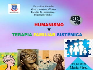 Universidad Yacambú
Vicerrectorado Académico
Facultad de Humanidades
Psicología Familiar
HUMANISMO
Y
TERAPIA FAMILIAR SISTÉMICA
María Pérez
HPS-171-00420
 