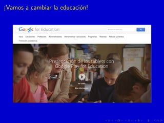 ¡Vamos a cambiar la educaci´on!
 