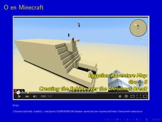 O en Minecraft
http:
//minecraftedu.tumblr.com/post/100853599136/shane-asselstine-minecraftedu-featured-educator
 