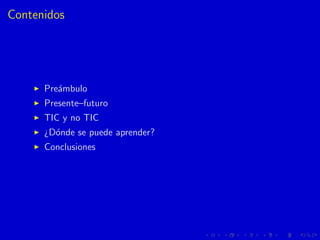 Contenidos
Pre´ambulo
Presente–futuro
TIC y no TIC
¿D´onde se puede aprender?
Conclusiones
 