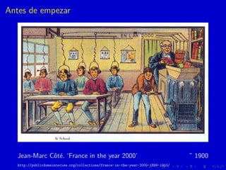 Antes de empezar
Jean-Marc Cˆot´e. ‘France in the year 2000’ ˜ 1900
http://publicdomainreview.org/collections/france-in-th...