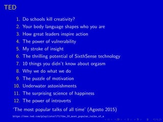 TED
1. Do schools kill creativity?
2. Your body language shapes who you are
3. How great leaders inspire action
4. The pow...