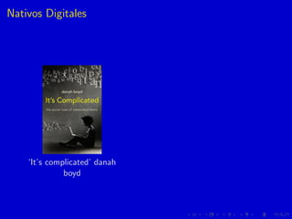 Nativos Digitales
‘It’s complicated’ danah
boyd
 